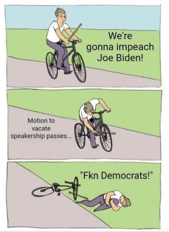 GOP of today. They can't govern... they can't actually do anything together. They are so dysfunctional... and always blame everyone but themselves. 10-12-2023 gop gonna impeach joe biden vacate house speaker passes fuckin democrats dank memes