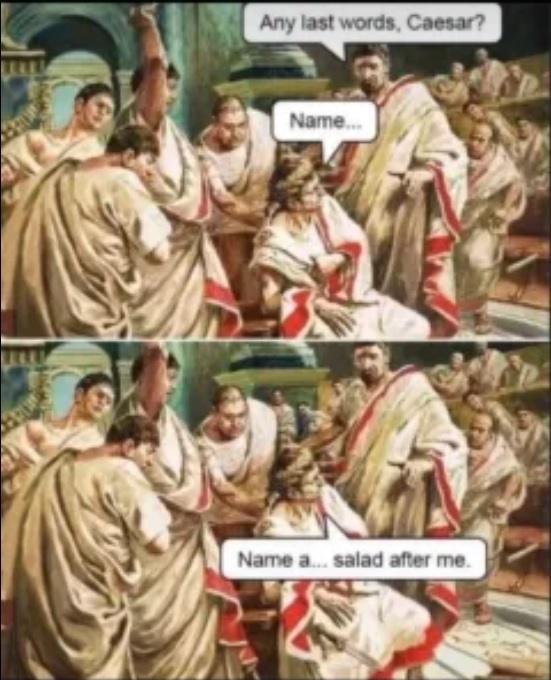 Famous last words. 3-24-2025 caesars last words name a salad after me him dank memes