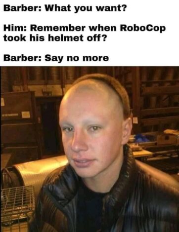 4-05-2025 barber asks what you want him he says remember when robocop took his helmet off barber say no more dank memes How do you like the new look?