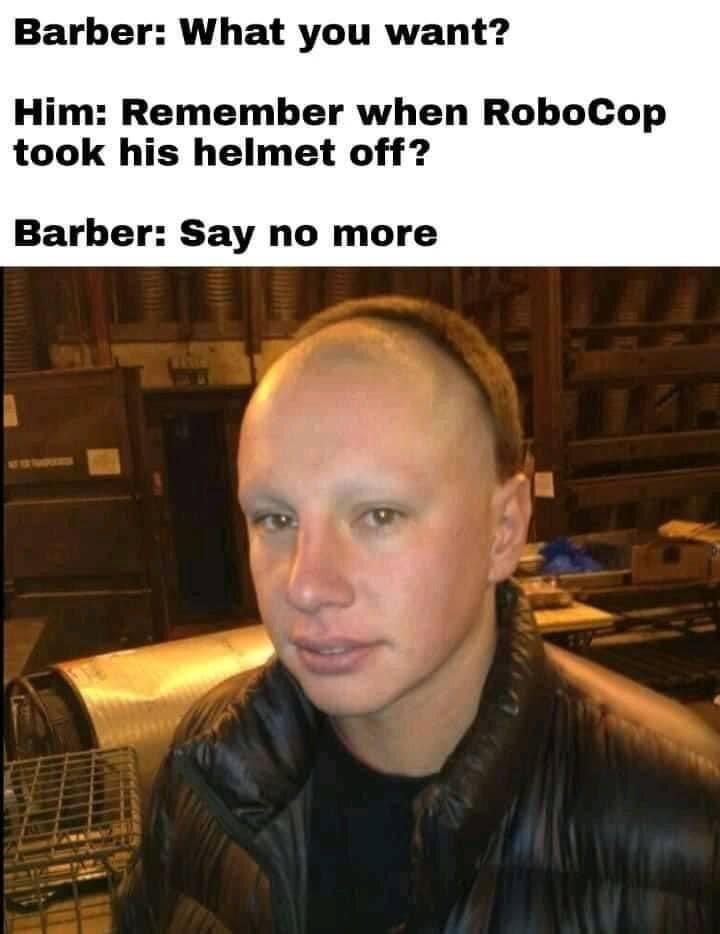 4-05-2025 barber asks what you want him he says remember when robocop took his helmet off barber say no more dank memes How do you like the new look?