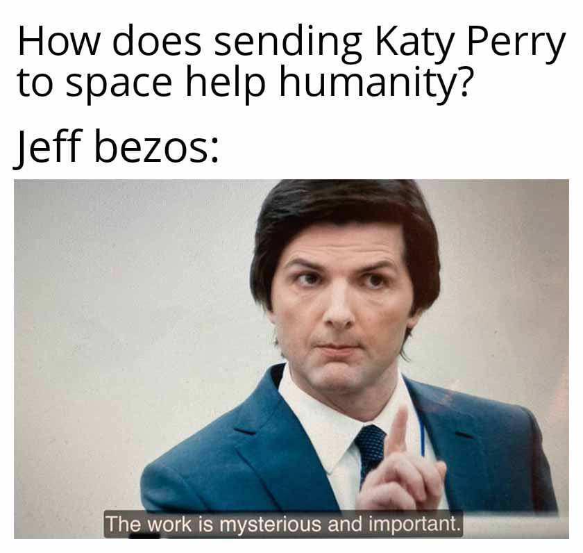 Is there wisdom in this? Nope. 4-18-2025 how does sending katy perry to outer space help humanity jeff bezos the work is mysterious and important dank memes