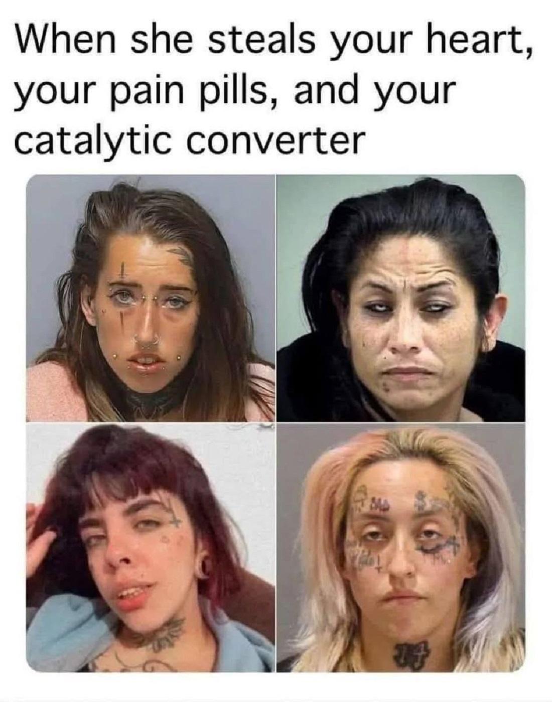 Four mugshot photos of women with visible facial tattoos and piercings, conveying a hardened or weary expression. The meme text humorously references theft of heart, pain pills, and a catalytic converter.