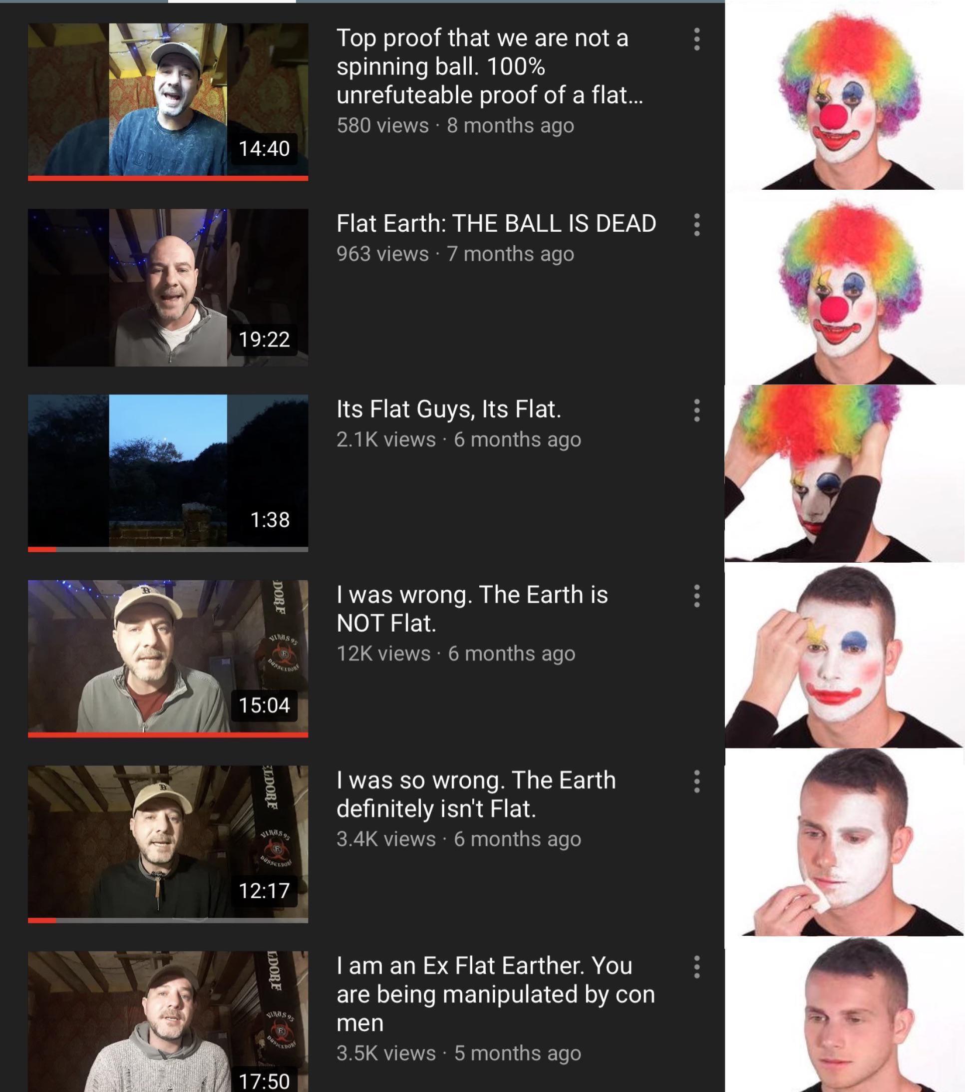 A series of YouTube video thumbnails showing a man promoting flat earth theories, followed by images of a clown removing his makeup. The final image shows the man without makeup, indicating a change of perspective on the topic of flat earth.