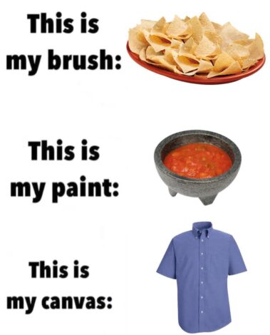 A humorous meme showing a plate of tortilla chips as a brush, a bowl of salsa as paint, and a blue button-down shirt as a canvas. The text reads "This is my brush:," "This is my paint:," and "This is my canvas:".