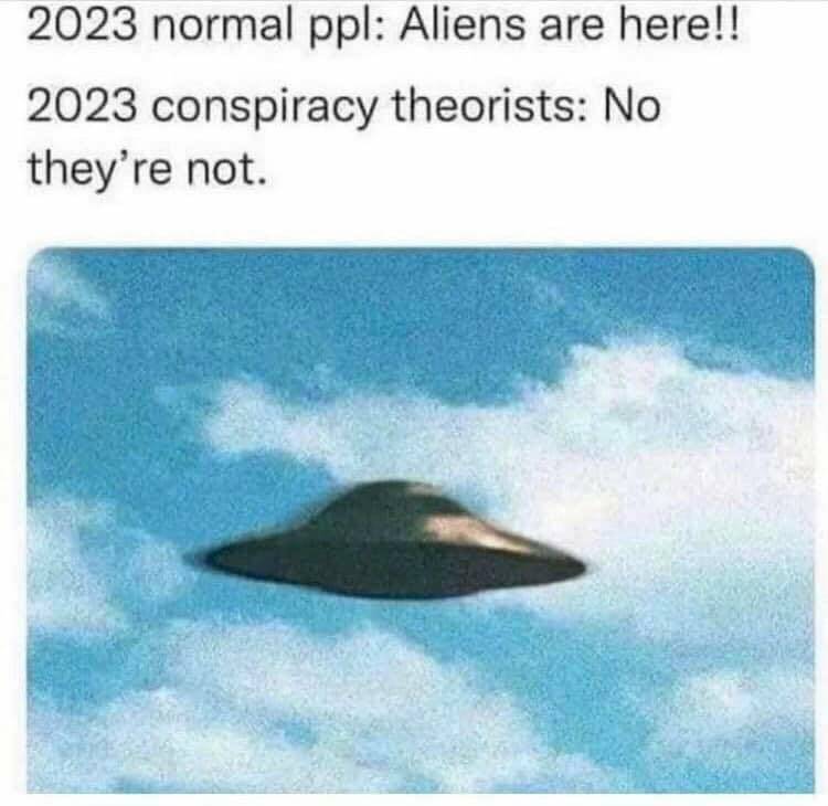 normal people aliens are here conspiracy theorists no theyre not dank memes