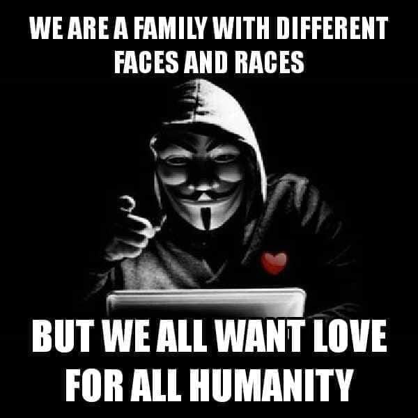 we are a family with different faces and races but we all want love for all humanity, anonymous