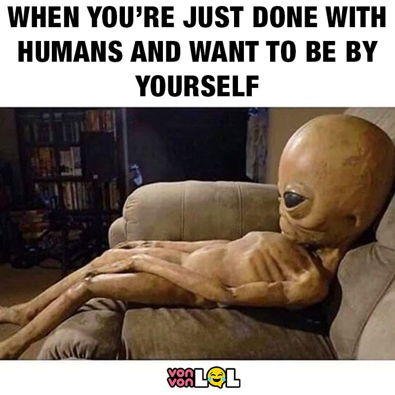 It does be like that sometimes. when youre just done with humans and want to be by yourself dank memes