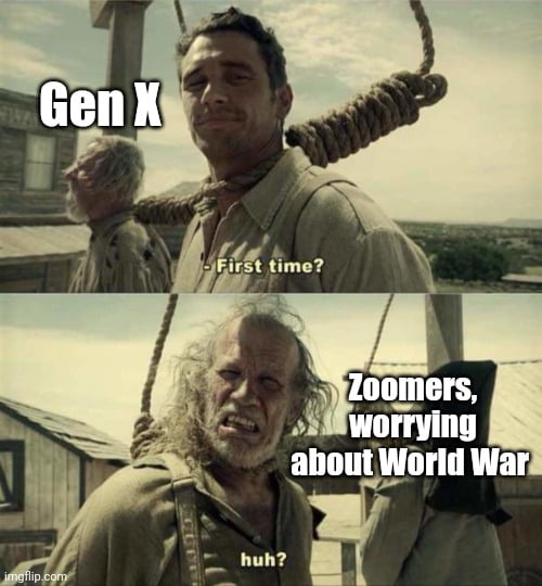 There's a first time for everything. gen x first time zoomers worrying about world war huh yeah weve been down this road a few times dank memes