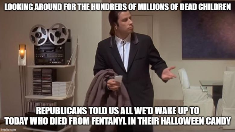 So, anyone have the total death count yet? According to Fox News it should be in the millions by now. looking around for the hundreds of millions of dead children who died from fentanyl in halloweed candy