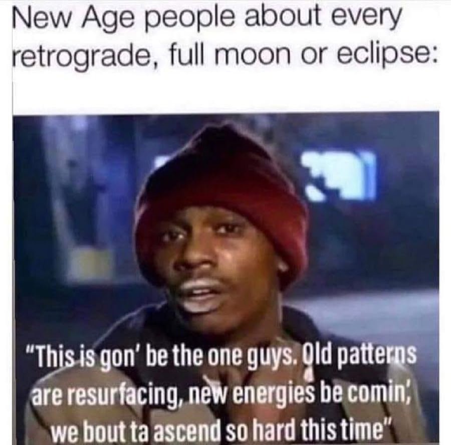 new age people about every retrograde full moon or eclipse this is gonna be the one dank memes