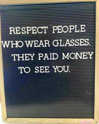 respect people who wear glasses they paid to see you It's a fair point, prescription glasses ain't cheap!
