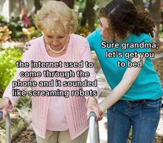 Damn, I feel old! the internet used to come through the phone sounded like screaming robots grandma dank memes
