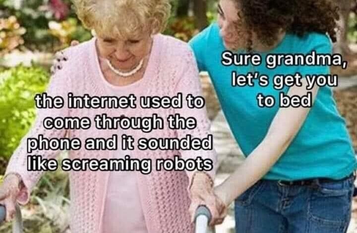 Damn, I feel old! the internet used to come through the phone sounded like screaming robots grandma dank memes