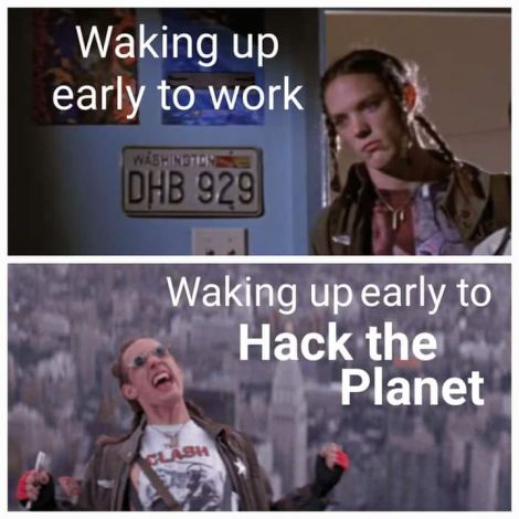 waking up early to work waking up early to hack the planet dank memes