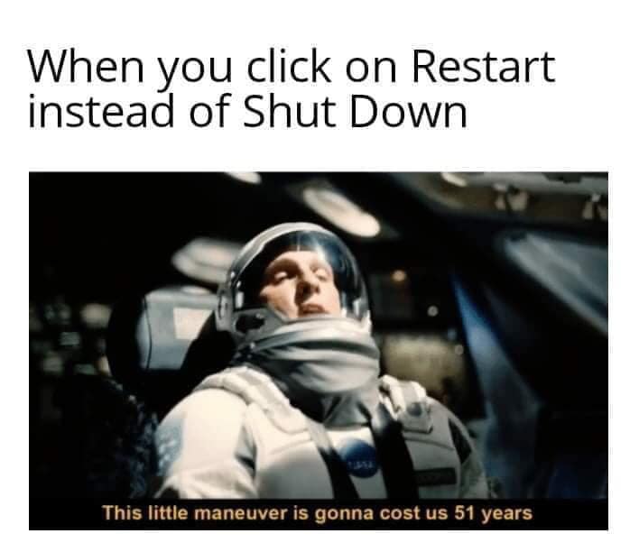 A costly maneuver when you click restart instead of shut down this little maneuver is gonna cost us 51 years dank memes